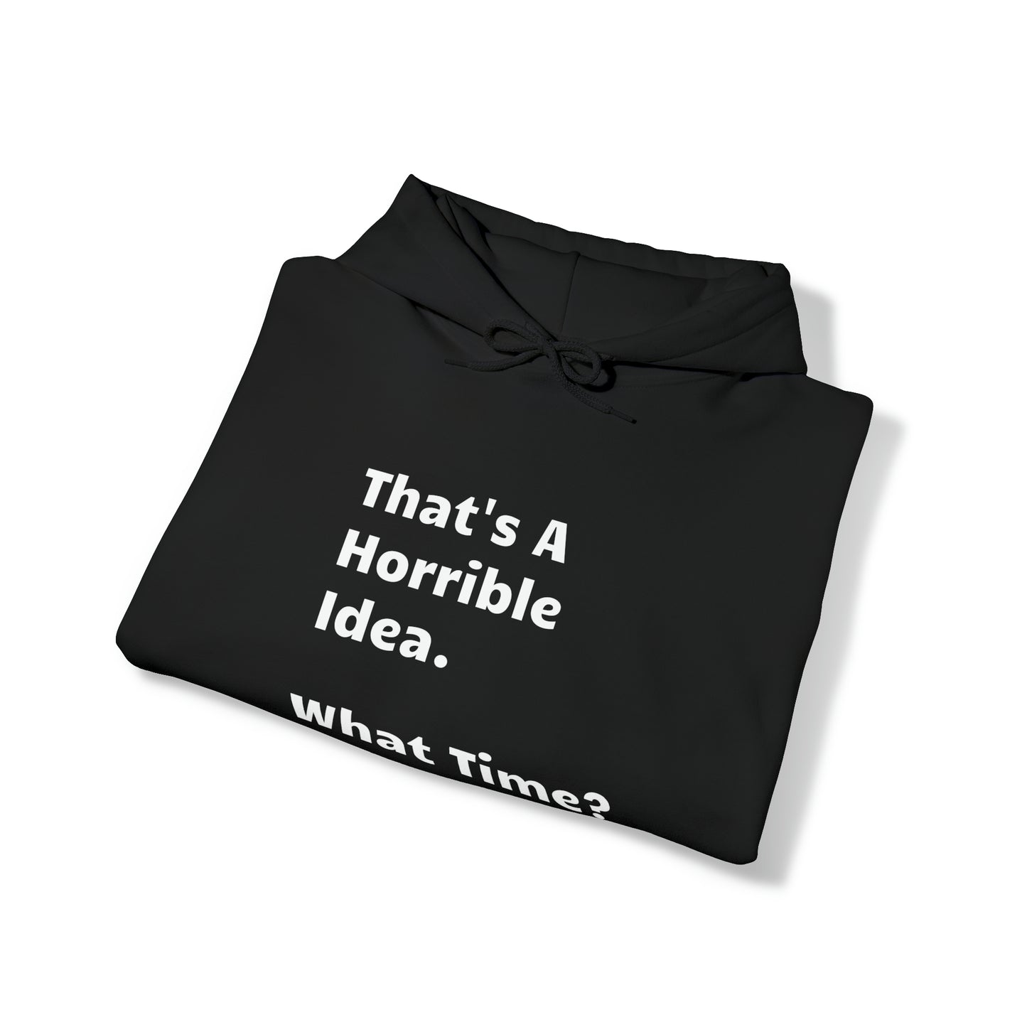 That's A Horrible Idea. What Time? Hooded Sweatshirt
