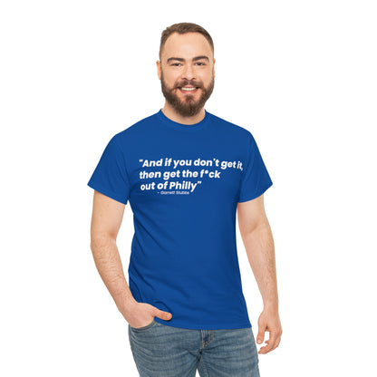 “And if you don’t get it, then get the f*ck out of Philly” - Garrett Stubbs Phillies quote shirt