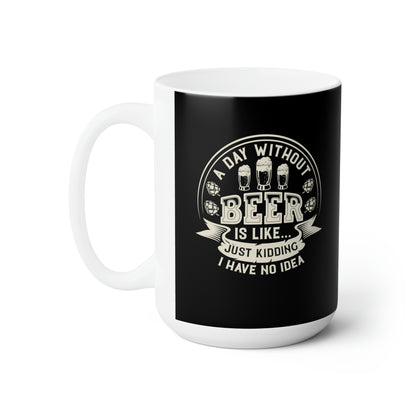 A Day Without Beer Is Like...Just Kidding 15oz Black Mug