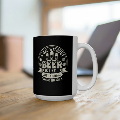 A Day Without Beer Is Like...Just Kidding 15oz Black Mug