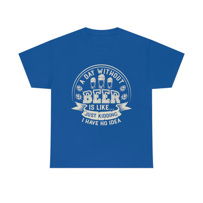A Day Without Beer Is Like...I Have No Idea T-Shirt