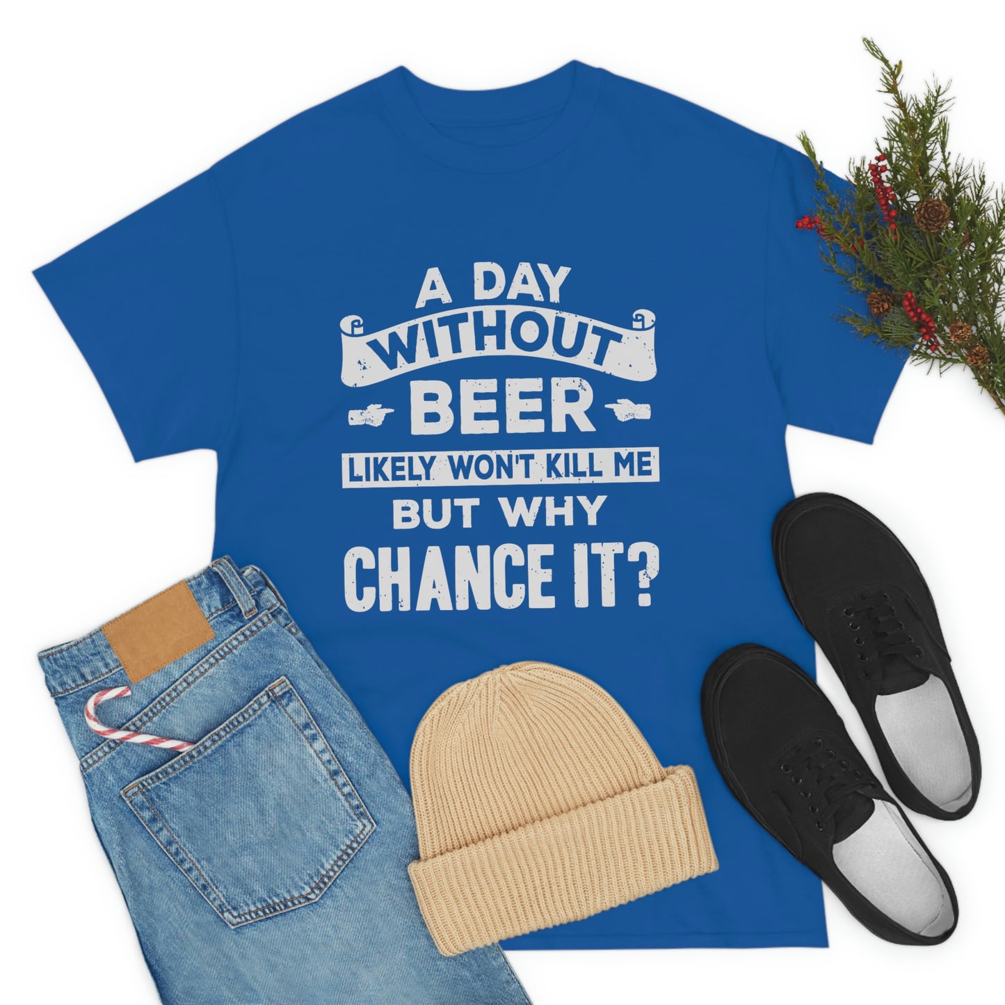 A Day Without Beer Likely Won't Kill Me But Why Chance It? Unisex Heavy Cotton Tee