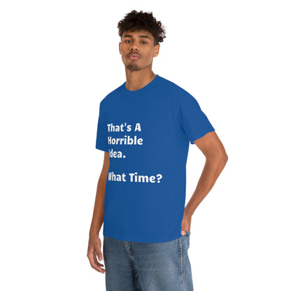 That's A Horrible Idea - What Time? funny shirt