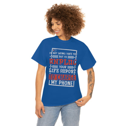I'm Not Saying I Hate You But I'd Unplug Your Life Support to Charge My Phone Cotton Tee