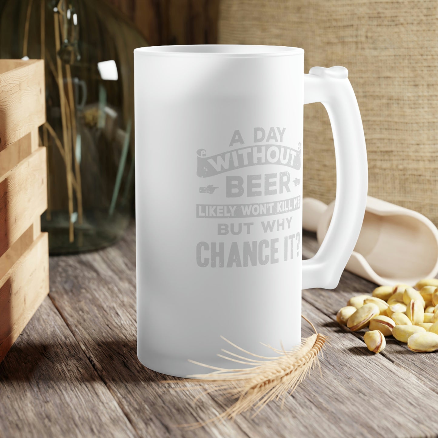 A Day Without Beer Won't Kill Me But Why Chance It 16 oz. Frosted Glass Beer Mug