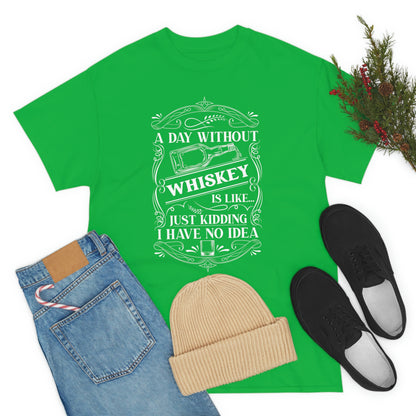 A Day Without Whiskey Is Like...Just Kidding T-Shirt