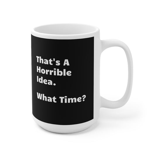 That's A Horrible Idea. What Time? funny 15oz Coffee Mug