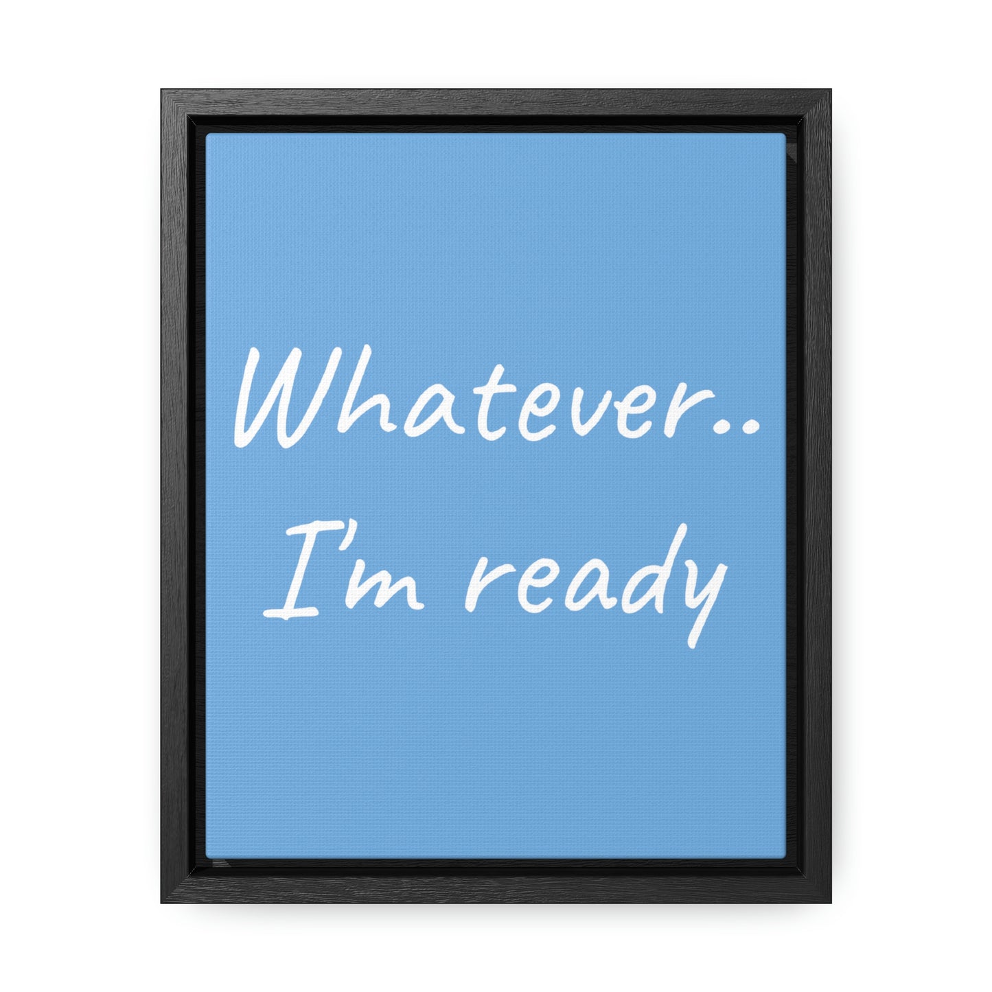 Whatever I'm Ready Gallery Canvas Wrap, Vertical Frame
