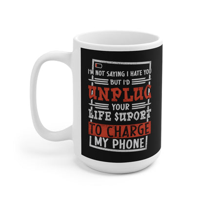 I'm Not Saying I Hate You But I'd Unplug Your Life Support to Charge My Phone Ceramic Mug 15oz