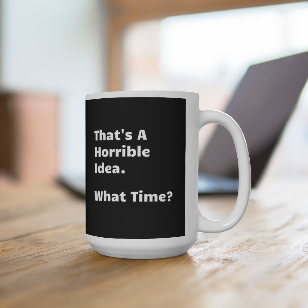 That's A Horrible Idea. What Time? funny 15oz Coffee Mug