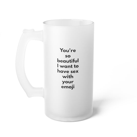 You're So Beautiful I Want to Have Sex With Your Emoji Frosted Glass Beer Mug