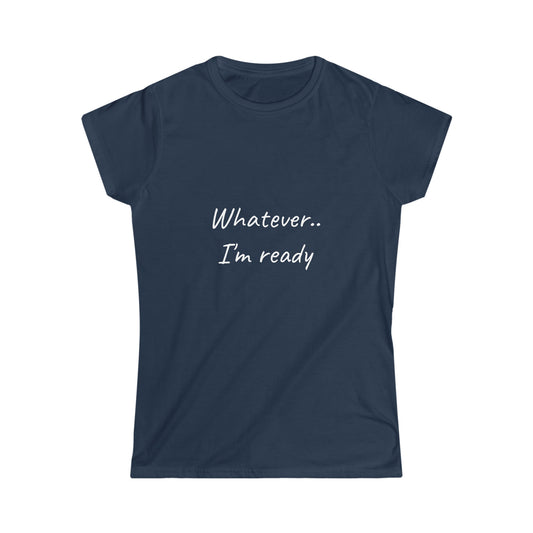 Whatever..I'm Ready Women's Softstyle Tee