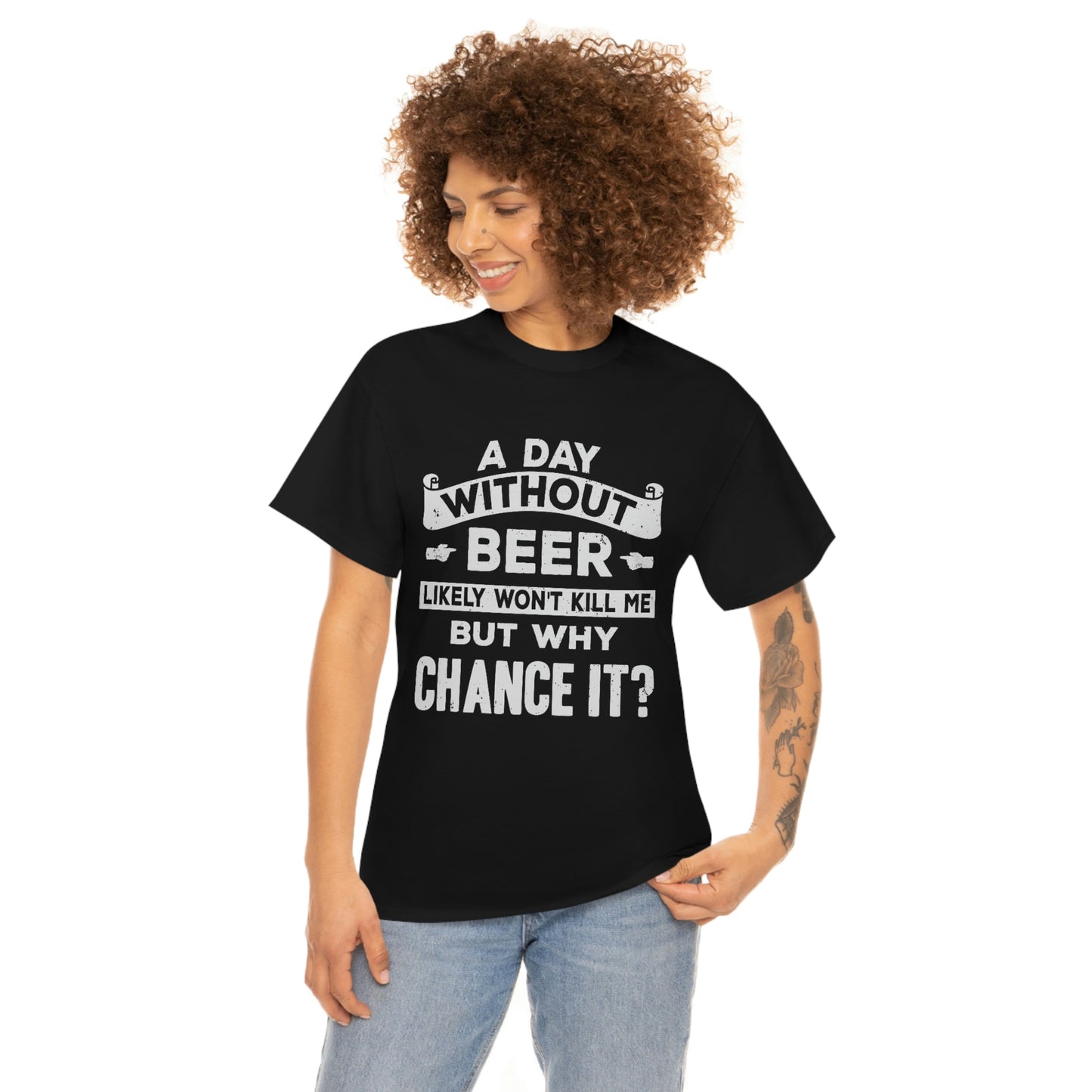 A Day Without Beer Likely Won't Kill Me But Why Chance It? Unisex Heavy Cotton Tee