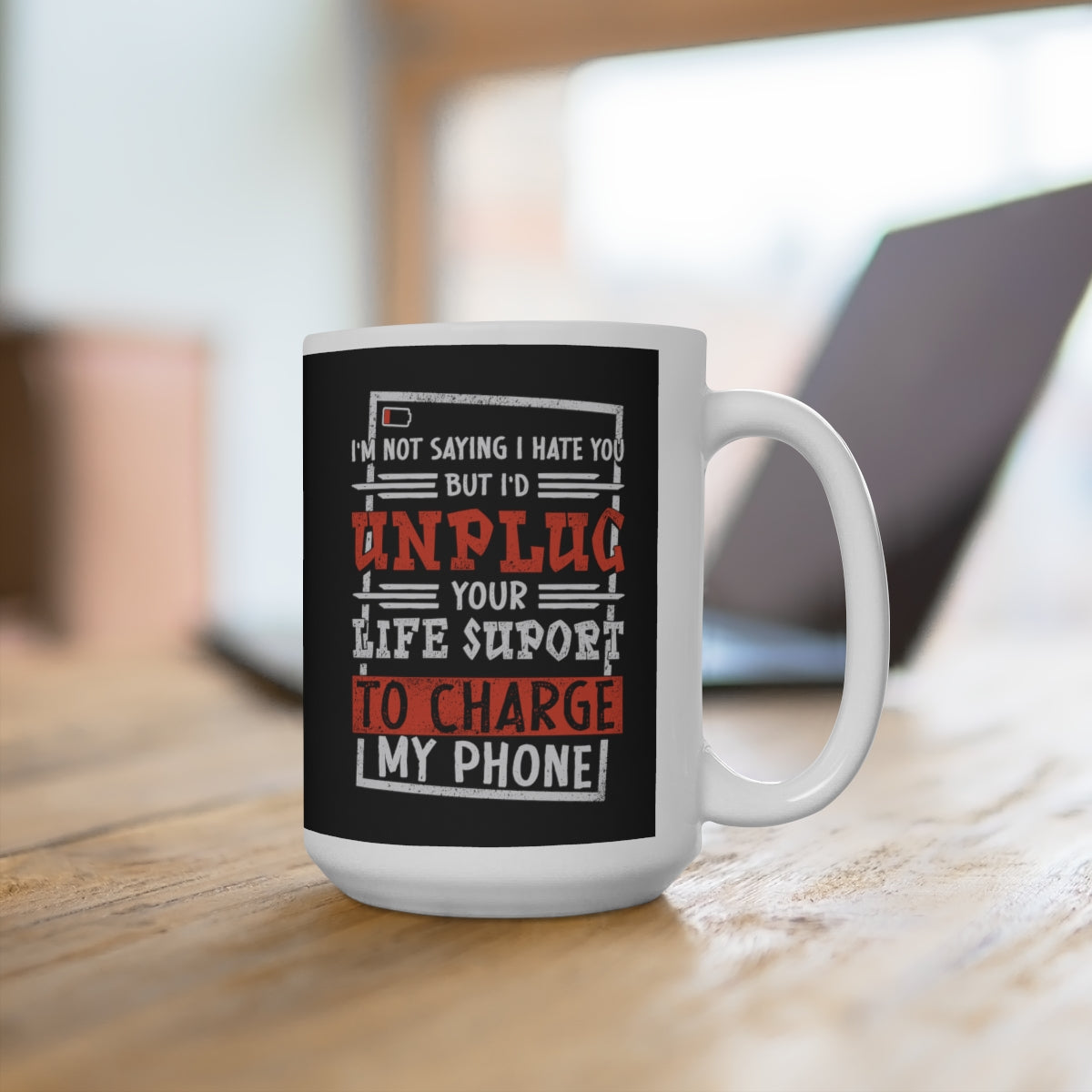 I'm Not Saying I Hate You But I'd Unplug Your Life Support to Charge My Phone Ceramic Mug 15oz